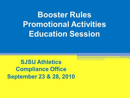 Booster Rules Promotional Activities Education Session SJSU Athletics Compliance Office September 23 & 28, 2010.