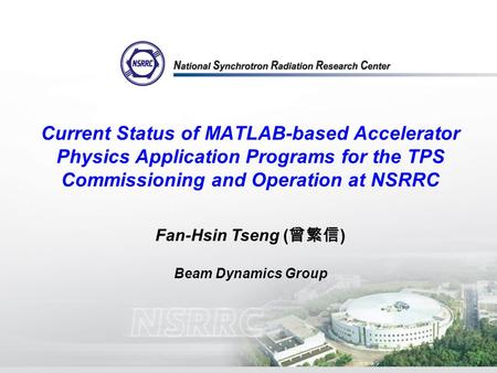 Current Status of MATLAB-based Accelerator Physics Application Programs for the TPS Commissioning and Operation at NSRRC Fan-Hsin Tseng ( 曾繁信 ) Beam Dynamics.