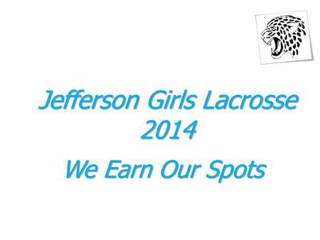 Jefferson Girls Lacrosse 2014 We Earn Our Spots. 2014 Meeting Agenda February 25, 2014 1.Welcome - Ed Krammer 2.Captains and Booster Club Members 3.Booster.
