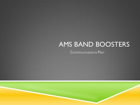 AMS BAND BOOSTERS Communications Plan. 2012-2013 CURRENT STATE  Ask parents to fill out paper form to gather email addresses  Ask parents to join Yahoo.