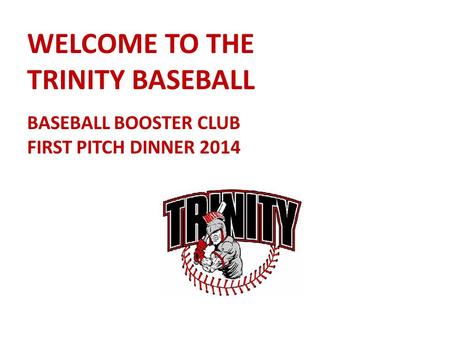 WELCOME TO THE TRINITY BASEBALL BASEBALL BOOSTER CLUB FIRST PITCH DINNER 2014.