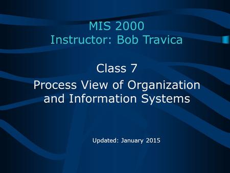 MIS 2000 Instructor: Bob Travica Class 7 Process View of Organization and Information Systems Updated: January 2015.