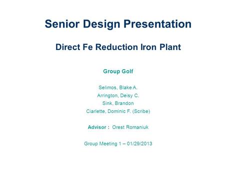 Senior Design Presentation Direct Fe Reduction Iron Plant Group Golf Selimos, Blake A. Arrington, Deisy C. Sink, Brandon Ciarlette, Dominic F. (Scribe)