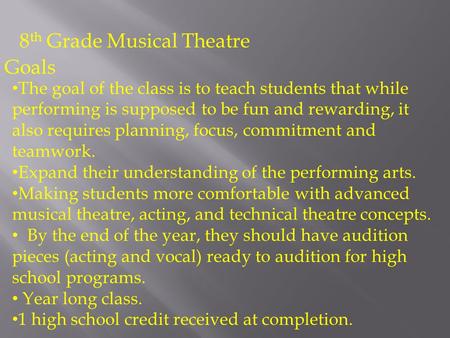 8 th Grade Musical Theatre The goal of the class is to teach students that while performing is supposed to be fun and rewarding, it also requires planning,