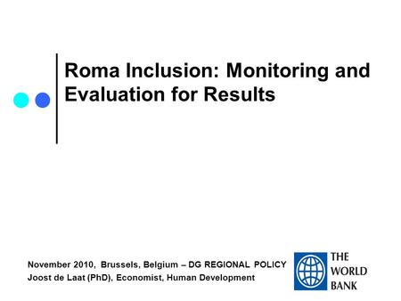 Roma Inclusion: Monitoring and Evaluation for Results November 2010, Brussels, Belgium – DG REGIONAL POLICY Joost de Laat (PhD), Economist, Human Development.