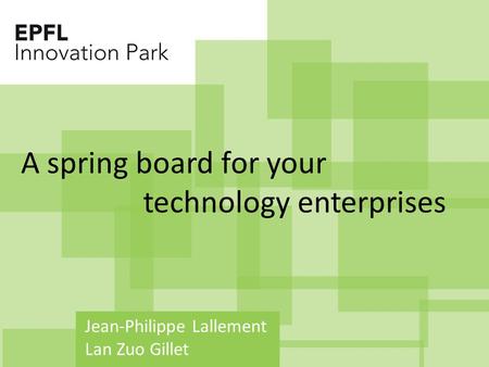 Jean-Philippe Lallement Lan Zuo Gillet A spring board for your technology enterprises.