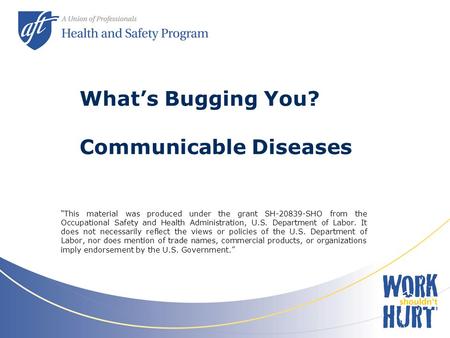 What’s Bugging You? Communicable Diseases “This material was produced under the grant SH-20839-SHO from the Occupational Safety and Health Administration,