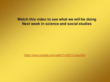 Watch this video to see what we will be doing Next week in science and social studies https://www.youtube.com/watch?v=82VVUoaukRw.