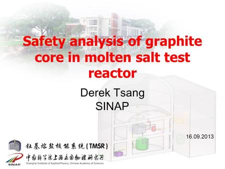 钍基熔盐核能系统 Safety analysis of graphite core in molten salt test reactor Derek Tsang SINAP 16.09.2013.