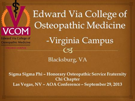 Blacksburg, VA Sigma Sigma Phi – Honorary Osteopathic Service Fraternity Chi Chapter Las Vegas, NV – AOA Conference – September 29, 2013.
