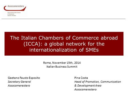 The Italian Chambers of Commerce abroad (ICCA): a global network for the internationalization of SMEs Rome, November 15th, 2014 Italian Business Summit.