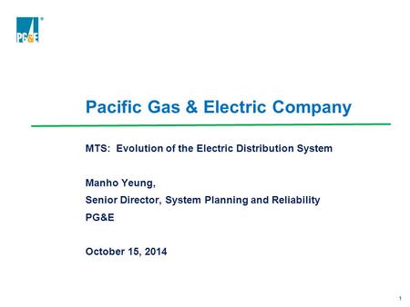 1 Pacific Gas & Electric Company MTS: Evolution of the Electric Distribution System Manho Yeung, Senior Director, System Planning and Reliability PG&E.