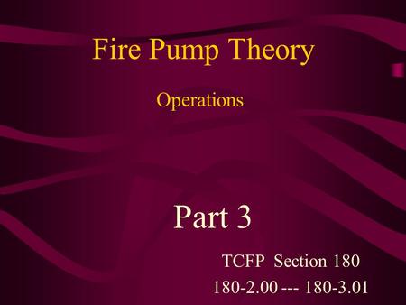 Fire Pump Theory TCFP Section 180 180-2.00 --- 180-3.01 Part 3 Operations.