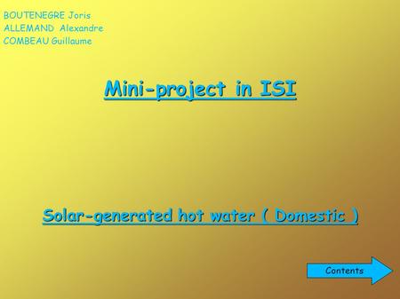 Mini-project in ISI Solar-generated hot water ( Domestic ) BOUTENEGRE Joris ALLEMAND Alexandre COMBEAU Guillaume Contents.