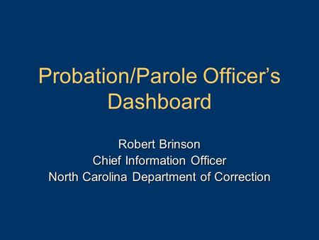 Probation/Parole Officer’s Dashboard Robert Brinson Chief Information Officer North Carolina Department of Correction.