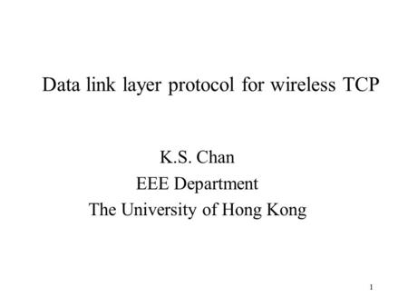 1 Data link layer protocol for wireless TCP K.S. Chan EEE Department The University of Hong Kong.
