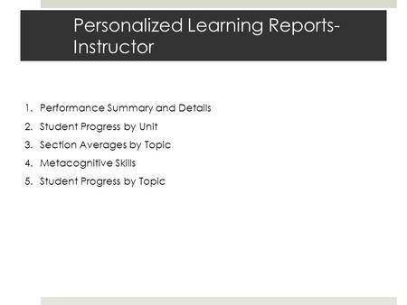 Personalized Learning Reports- Instructor 1.Performance Summary and Details 2.Student Progress by Unit 3.Section Averages by Topic 4.Metacognitive Skills.