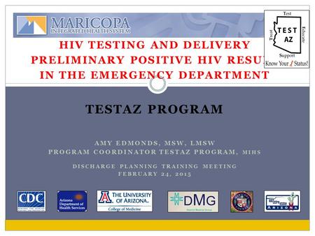 HIV TESTING AND DELIVERY PRELIMINARY POSITIVE HIV RESULT IN THE EMERGENCY DEPARTMENT TESTAZ PROGRAM AMY EDMONDS, MSW, LMSW PROGRAM COORDINATOR TESTAZ PROGRAM,