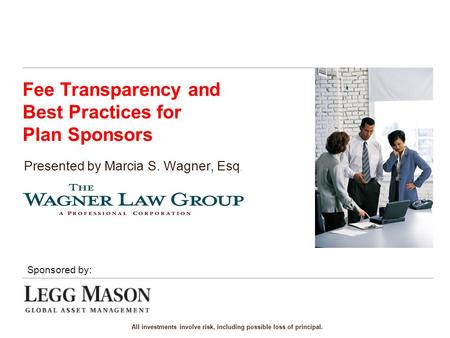 Fee Transparency and Best Practices for Plan Sponsors Presented by Marcia S. Wagner, Esq. Sponsored by: All investments involve risk, including possible.