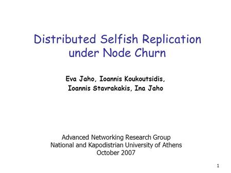 1 Distributed Selfish Replication under Node Churn Eva Jaho, Ioannis Koukoutsidis, Ioannis Stavrakakis, Ina Jaho Advanced Networking Research Group National.
