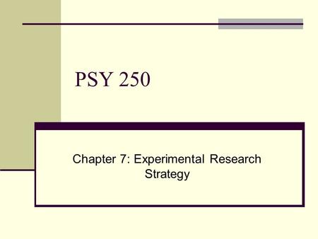 PSY 250 Chapter 7: Experimental Research Strategy.