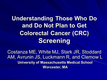 Understanding Those Who Do and Do Not Plan to Get Colorectal Cancer (CRC) Screening Costanza ME, White MJ, Stark JR, Stoddard AM, Avrunin JS, Luckmann.