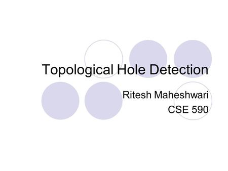Topological Hole Detection Ritesh Maheshwari CSE 590.