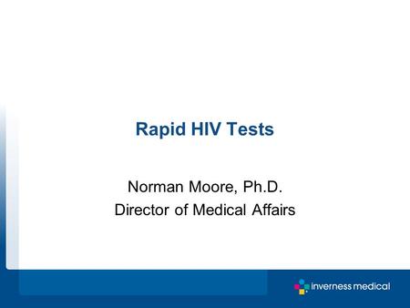 Rapid HIV Tests Norman Moore, Ph.D. Director of Medical Affairs.
