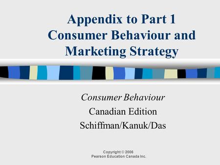 Copyright © 2006 Pearson Education Canada Inc. Appendix to Part 1 Consumer Behaviour and Marketing Strategy Consumer Behaviour Canadian Edition Schiffman/Kanuk/Das.