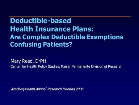 Deductible-based Health Insurance Plans: Are Complex Deductible Exemptions Confusing Patients? Mary Reed, DrPH Center for Health Policy Studies, Kaiser.