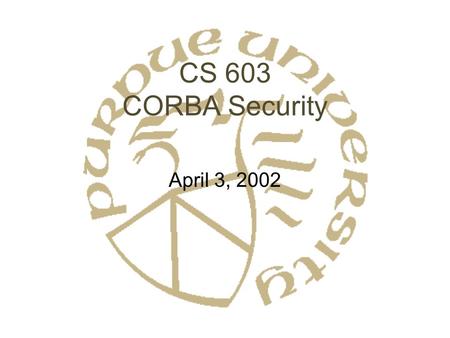 CS 603 CORBA Security April 3, 2002. Security Service: Overview Goals –Confidentiality –Integrity –Accountability –Availability Where –IDL for security.