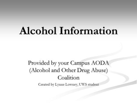Alcohol Information Provided by your Campus AODA (Alcohol and Other Drug Abuse) Coalition Created by Lynne Lowney, UWS student.