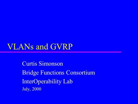 VLANs and GVRP Curtis Simonson Bridge Functions Consortium InterOperability Lab July, 2000.