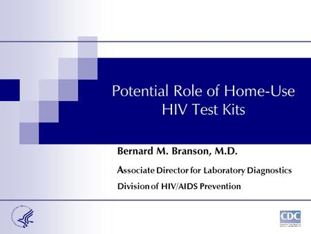 Potential Role of Home-Use HIV Test Kits Bernard M. Branson, M.D. A ssociate Director for Laboratory Diagnostics Division of HIV/AIDS Prevention.