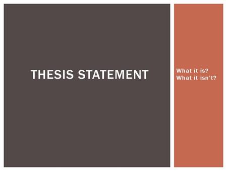 THESIS STATEMENT What it is? What it isn’t?.
