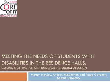 MEETING THE NEEDS OF STUDENTS WITH DISABILITIES IN THE RESIDENCE HALLS: GUIDING OUR PRACTICE WITH UNIVERSAL INSTRUCTIONAL DESIGN Megan Hawley, Andrew McGeehan.
