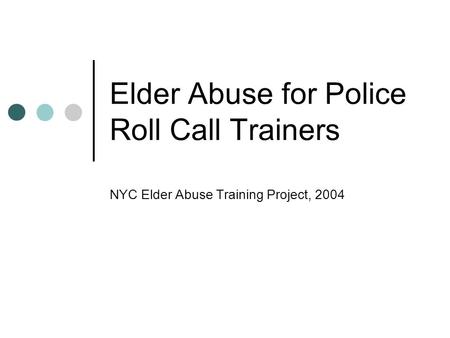 Elder Abuse for Police Roll Call Trainers NYC Elder Abuse Training Project, 2004.