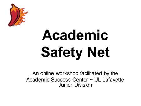 Academic Safety Net An online workshop facilitated by the Academic Success Center ~ UL Lafayette Junior Division.