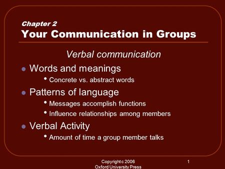 Copyright c 2006 Oxford University Press 1 Chapter 2 Your Communication in Groups Verbal communication Words and meanings Concrete vs. abstract words Patterns.
