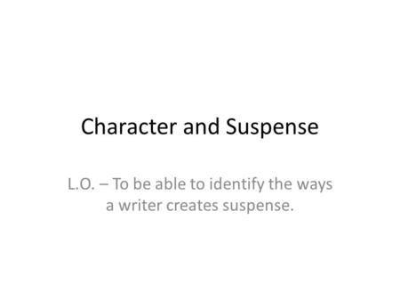 Character and Suspense L.O. – To be able to identify the ways a writer creates suspense.