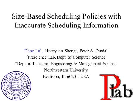 1 Size-Based Scheduling Policies with Inaccurate Scheduling Information Dong Lu *, Huanyuan Sheng +, Peter A. Dinda * * Prescience Lab, Dept. of Computer.