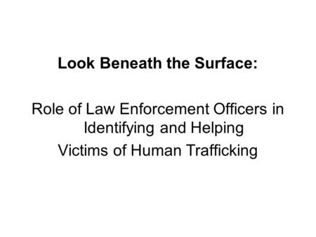 Look Beneath the Surface: Role of Law Enforcement Officers in Identifying and Helping Victims of Human Trafficking.