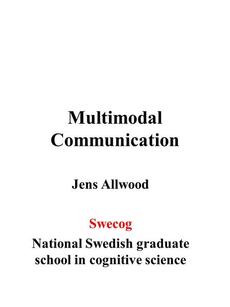 Multimodal Communication Jens Allwood Swecog National Swedish graduate school in cognitive science.