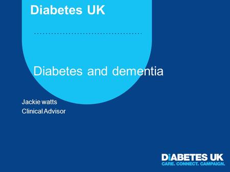 Diabetes and dementia Jackie watts Clinical Advisor Diabetes UK.