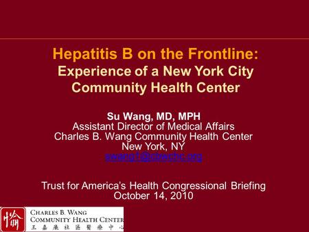 Hepatitis B on the Frontline: Experience of a New York City Community Health Center Su Wang, MD, MPH Assistant Director of Medical Affairs Charles B. Wang.
