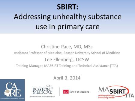Christine Pace, MD, MSc Assistant Professor of Medicine, Boston University School of Medicine Lee Ellenberg, LICSW Training Manager, MASBIRT Training and.