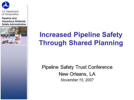 Increased Pipeline Safety Through Shared Planning Pipeline Safety Trust Conference New Orleans, LA November 15, 2007.