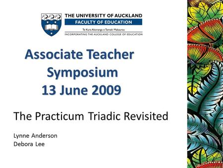 The Practicum Triadic Revisited Lynne Anderson Debora Lee Associate Teacher Symposium 13 June 2009 13 June 2009.