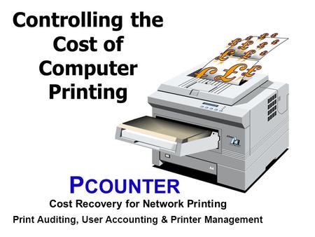 Controlling the Cost of Computer Printing P COUNTER Cost Recovery for Network Printing Print Auditing, User Accounting & Printer Management.