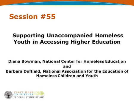 Session #55 Supporting Unaccompanied Homeless Youth in Accessing Higher Education Diana Bowman, National Center for Homeless Education and Barbara Duffield,